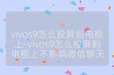 vivos9怎么投屏到电视上-vivos9怎么投屏到电视上不影响微信聊天