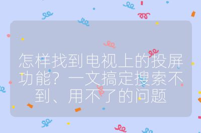 怎样找到电视上的投屏功能？一文搞定搜索不到、用不了的问题