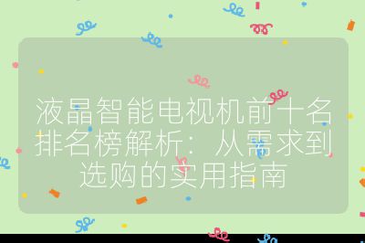 液晶智能电视机前十名排名榜解析:从需求到选购的实用指南