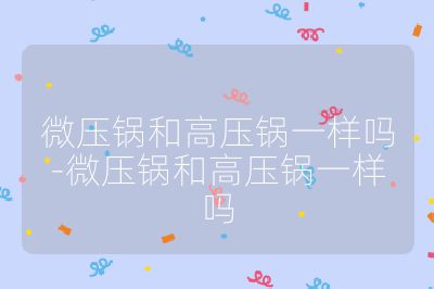 微压锅和高压锅一样吗-微压锅和高压锅一样吗