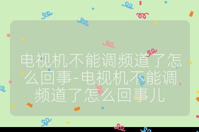 电视机不能调频道了怎么回事-电视机不能调频道了怎么回事儿