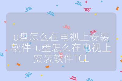 u盘怎么在电视上安装软件-u盘怎么在电视上安装软件TCL