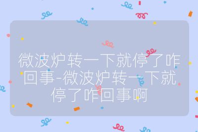 微波炉转一下就停了咋回事-微波炉转一下就停了咋回事啊