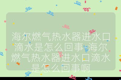 海尔燃气热水器进水口滴水是怎么回事-海尔燃气热水器进水口滴水是怎么回事啊