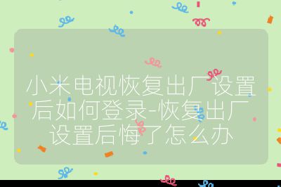 小米电视恢复出厂设置后如何登录-恢复出厂设置后悔了怎么办