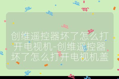 创维遥控器坏了怎么打开电视机-创维遥控器坏了怎么打开电视机盖