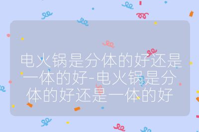 电火锅是分体的好还是一体的好-电火锅是分体的好还是一体的好