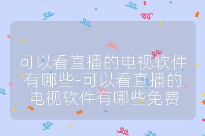 可以看直播的电视软件有哪些-可以看直播的电视软件有哪些免费