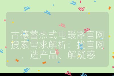 古德蓄热式电暖器官网搜索需求解析：找官网、选产品、解疑惑