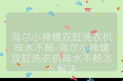 海尔小神螺双缸洗衣机排水不畅-海尔小神螺双缸洗衣机排水不畅怎么解决