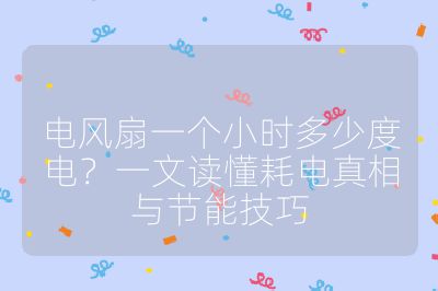 电风扇一个小时多少度电?一文读懂耗电真相与节能技巧