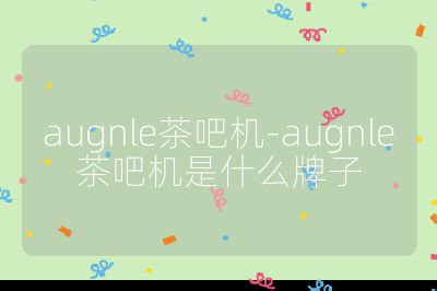 augnle茶吧机-augnle茶吧机是什么牌子