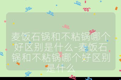 麦饭石锅和不粘锅哪个好区别是什么-麦饭石锅和不粘锅哪个好区别是什么