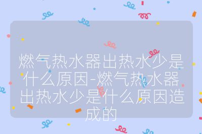 燃气热水器出热水少是什么原因-燃气热水器出热水少是什么原因造成的