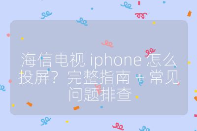 海信电视 iphone 怎么投屏?完整指南 + 常见问题排查