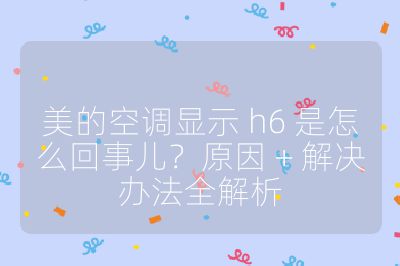美的空调显示 h6 是怎么回事儿?原因 + 解决办法全解析