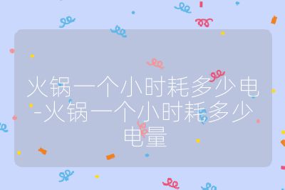 火锅一个小时耗多少电-火锅一个小时耗多少电量