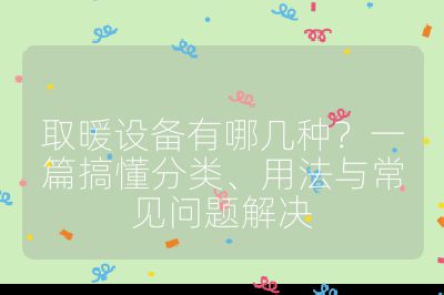 取暖设备有哪几种?一篇搞懂分类、用法与常见问题解决