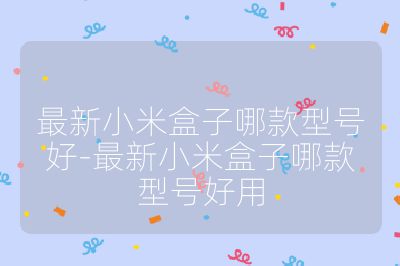 最新小米盒子哪款型号好-最新小米盒子哪款型号好用