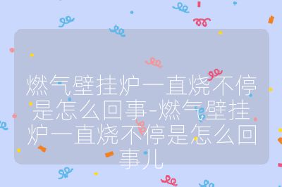 燃气壁挂炉一直烧不停是怎么回事-燃气壁挂炉一直烧不停是怎么回事儿