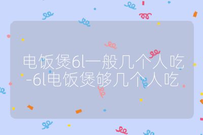 电饭煲6l一般几个人吃-6l电饭煲够几个人吃