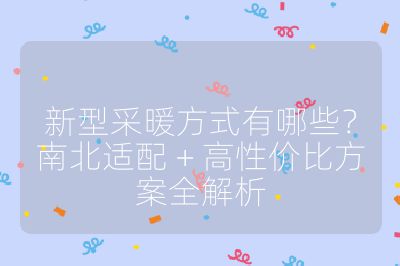 新型采暖方式有哪些？南北适配 + 高性价比方案全解析