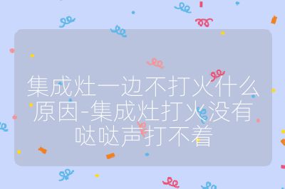 集成灶一边不打火什么原因-集成灶打火没有哒哒声打不着