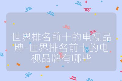 世界排名前十的电视品牌-世界排名前十的电视品牌有哪些