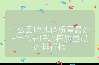 什么品牌冰箱质量最好-什么品牌冰箱质量最好排行榜