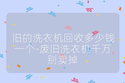 旧的洗衣机回收多少钱一个-废旧洗衣机千万别卖掉