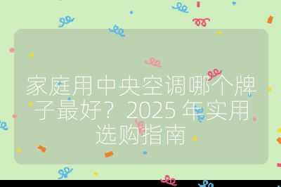 家庭用中央空调哪个牌子最好？2025 年实用选购指南