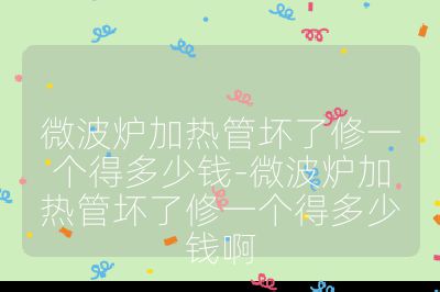 微波炉加热管坏了修一个得多少钱-微波炉加热管坏了修一个得多少钱啊