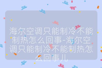 海尔空调只能制冷不能制热怎么回事-海尔空调只能制冷不能制热怎么回事儿