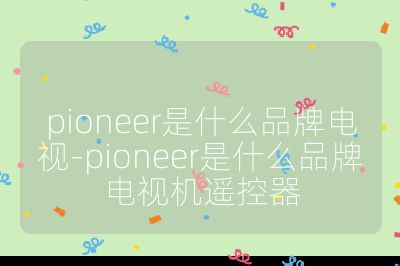 pioneer是什么品牌电视-pioneer是什么品牌电视机遥控器