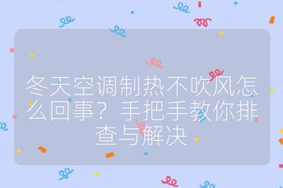 冬天空调制热不吹风怎么回事？手把手教你排查与解决