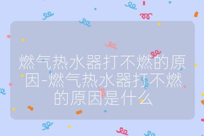 燃气热水器打不燃的原因-燃气热水器打不燃的原因是什么