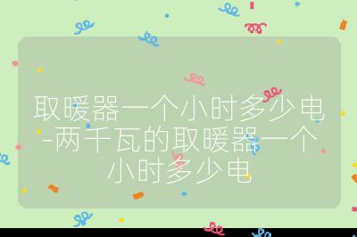 取暖器一个小时多少电-两千瓦的取暖器一个小时多少电