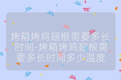 烤箱烤鸡翅根需要多长时间-烤箱烤鸡翅根需要多长时间多少温度