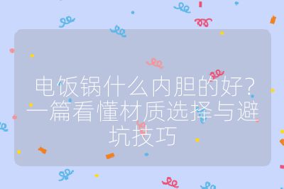 电饭锅什么内胆的好？一篇看懂材质选择与避坑技巧
