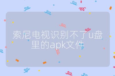 索尼电视识别不了u盘里的apk文件