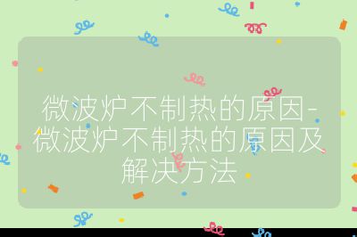 微波炉不制热的原因-微波炉不制热的原因及解决方法