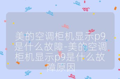 美的空调柜机显示p9是什么故障-美的空调柜机显示p9是什么故障原因