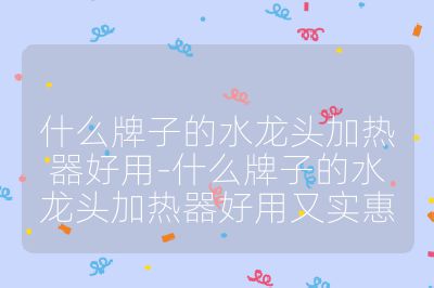 什么牌子的水龙头加热器好用-什么牌子的水龙头加热器好用又实惠