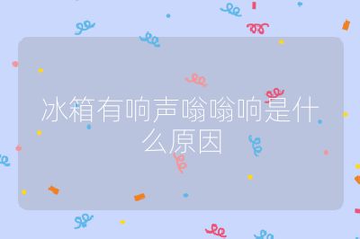 冰箱有响声嗡嗡响是什么原因