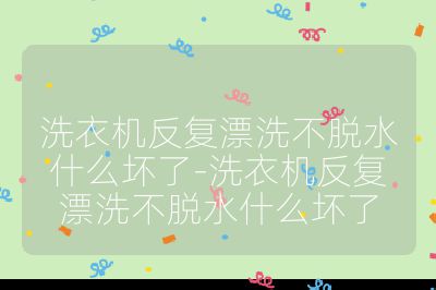 洗衣机反复漂洗不脱水什么坏了-洗衣机反复漂洗不脱水什么坏了