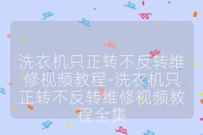 洗衣机只正转不反转维修视频教程-洗衣机只正转不反转维修视频教程全集