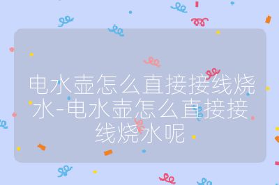 电水壶怎么直接接线烧水-电水壶怎么直接接线烧水呢