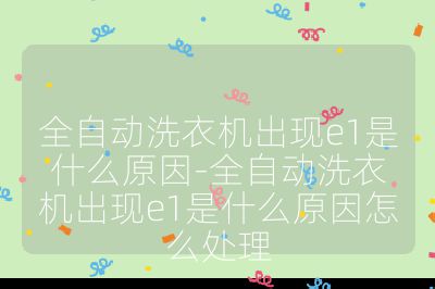全自动洗衣机出现e1是什么原因-全自动洗衣机出现e1是什么原因怎么处理