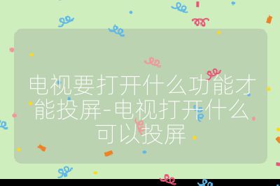 电视要打开什么功能才能投屏-电视打开什么可以投屏