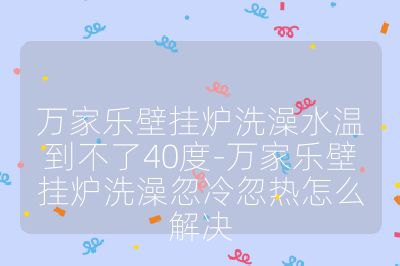 万家乐壁挂炉洗澡水温到不了40度-万家乐壁挂炉洗澡忽冷忽热怎么解决